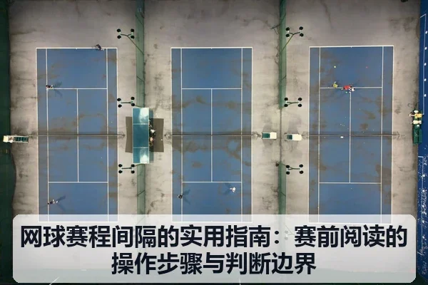 网球赛程间隔的实用指南:赛前阅读的操作步骤与判断边界